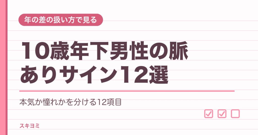 10歳年下男性の脈ありサイン12選｜本気かどうかの見分け方