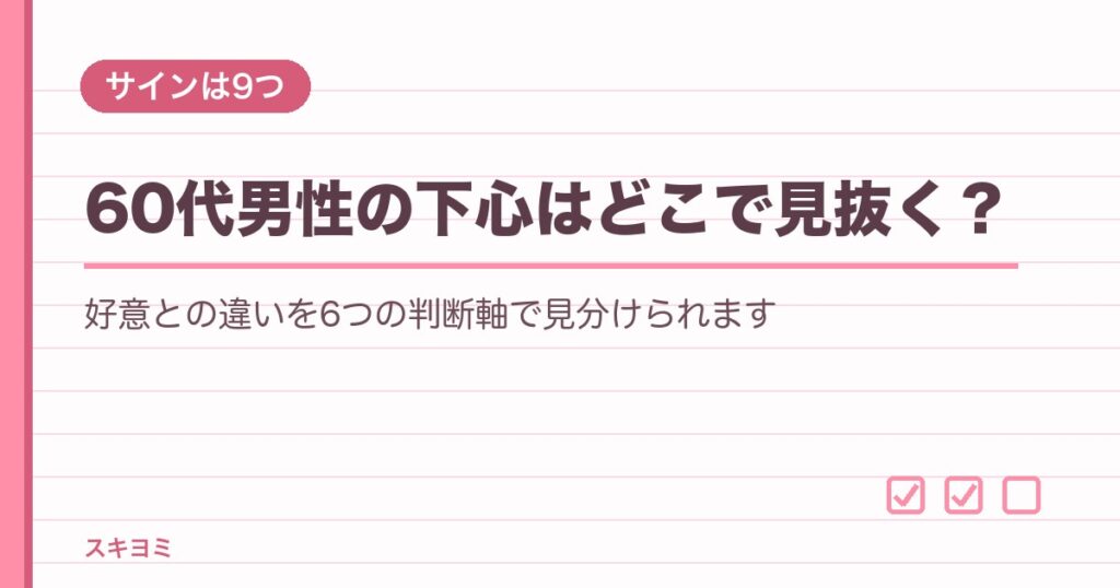 60代男性の下心はどこで見抜く？好意との違いとサイン9つ