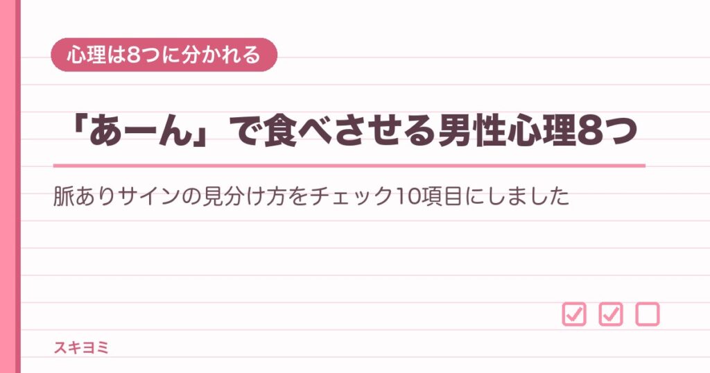 「あーん」で食べさせる男性心理8つ｜脈ありサインの見分け方チェック10項目