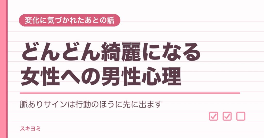 どんどん綺麗になる女性の男性心理7つ！職場での脈ありサインも