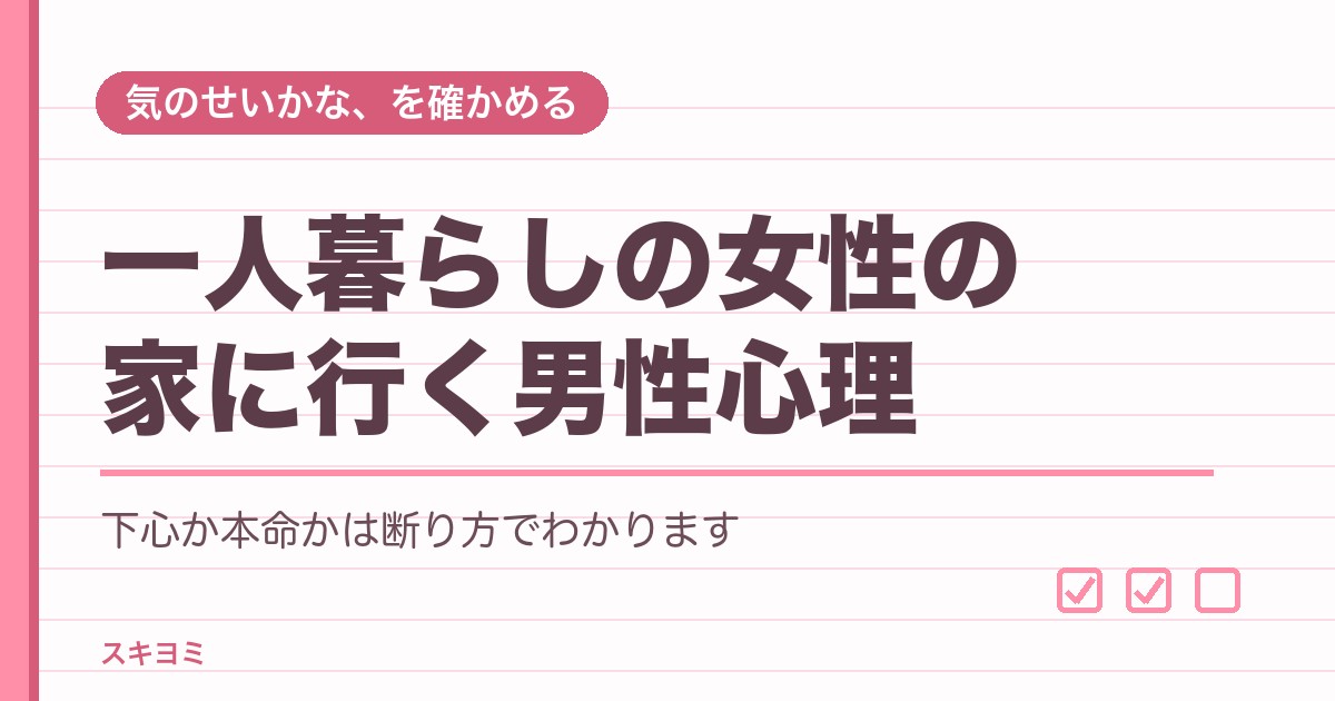 一人暮らしの女性の家に行く男性心理は?下心と本命の見分け方は?