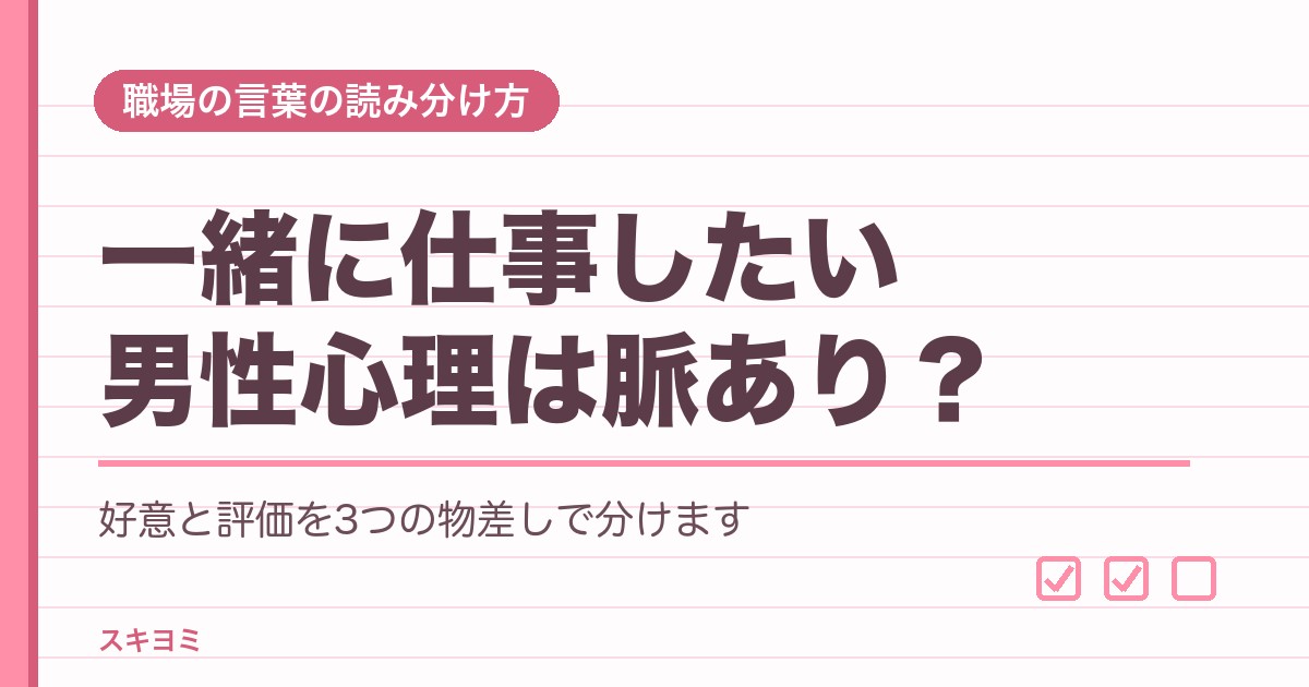 一緒に仕事したい男性心理は脈あり？好意と評価の見分け方3つ