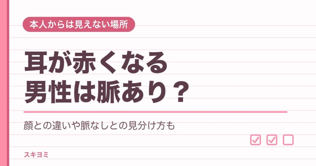耳が赤くなる男性は脈あり？顔との違いや脈なしとの見分け方も