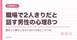 職場で2人きりだと話す男性の心理8つ｜脈ありサインの見分け方