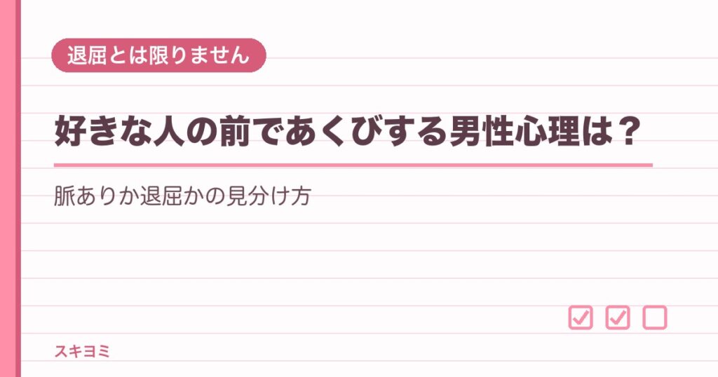 好きな人の前であくびする男性心理は？脈ありか退屈かの見分け方
