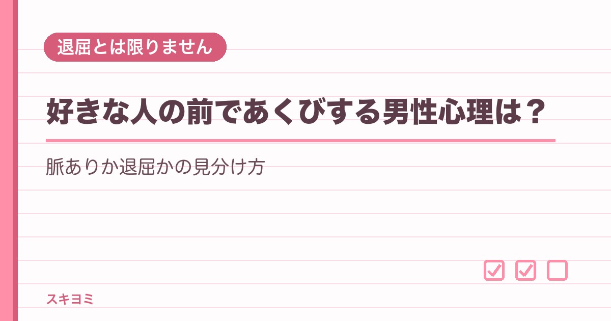 好きな人の前であくびする男性心理は?脈ありか退屈かの見分け方