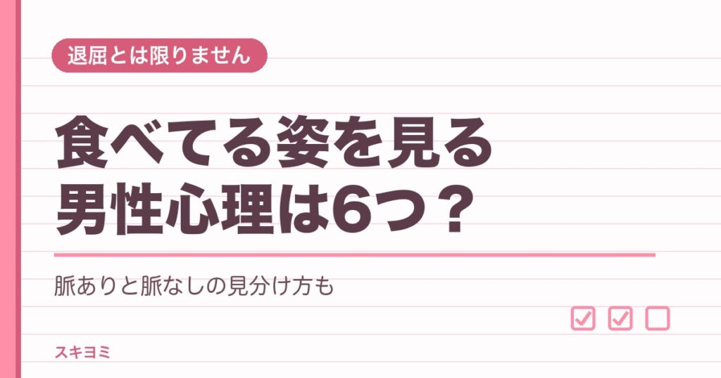 食べてる姿を見る男性心理は6つ？脈ありと脈なしの見分け方も
