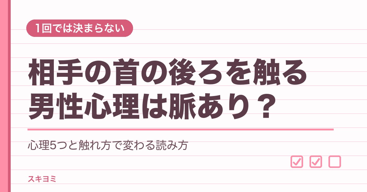相手の首の後ろを触る男性心理は脈あり？うなじを触る意味も